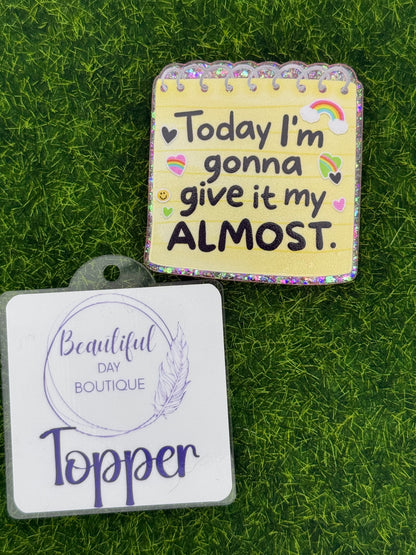 Today I’m gonna give it my almost