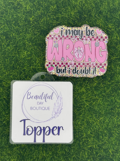 I may be wrong