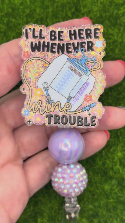 I’ll be here whenever urine trouble